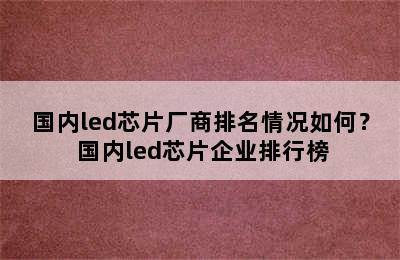 国内led芯片厂商排名情况如何？ 国内led芯片企业排行榜